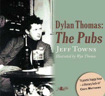 Llun o 'Dylan Thomas - The Pubs (hardback)' 
                              gan Jeff Towns, Wyn Thomas